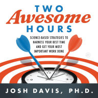 Title: Two Awesome Hours: Science-Based Strategies to Harness Your Best Time and Get Your Most Important Work Done, Author: Josh Davis