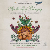 Title: The Apothecary of Belonging: Seasonal Rituals and Practical Herbalism, Author: Alexis J. Cunningfolk