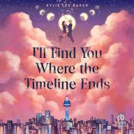 Title: I'll Find You Where the Timeline Ends, Author: Kylie Lee Baker