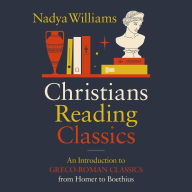 Title: Christians Reading Classics: An Introduction to Greco-Roman Classics from Homer to Boethius, Author: Nadya Williams