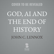 Title: God, AI and the End of History: Understanding the Book of Revelation in an Age of Intelligent Machines, Author: John C. Lennox