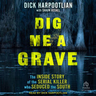 Title: Dig Me a Grave: The Inside Story of the Serial Killer Who Seduced the South, Author: Dick Harpootlian