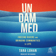 Title: Undammed: Freeing Rivers and Bringing Communities to Life, Author: Tara Lohan