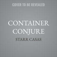 Title: Container Conjure: Crafting Magic with Jars, Bottles, Bags, and More, Author: Starr Casas