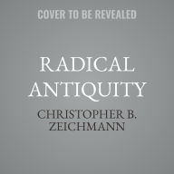 Title: Radical Antiquity: Free Love Zoroastrians, Farming Pirates, and Ancient Uprisings, Author: Christopher B. Zeichmann