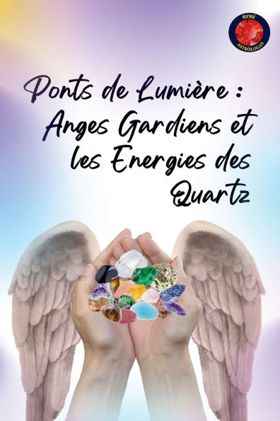 Ponts de Lumiï¿½re: Anges Gardiens et les Energies des Quartz