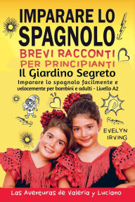 Title: Imparare lo Spagnolo - Brevi Racconti per Principianti: Il Giardino Segreto, Author: Evelyn Irving