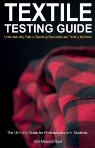 Title: Textile Testing Guide: Understanding Fabric Checking Standards and Testing Methods, Author: Adil Masood Qazi