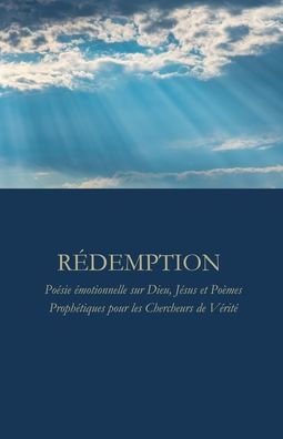 Rï¿½demption: Poï¿½sie ï¿½motionnelle sur Dieu, Jï¿½sus et Poï¿½mes Prophï¿½tiques pour les Chercheurs de Vï¿½ritï¿½