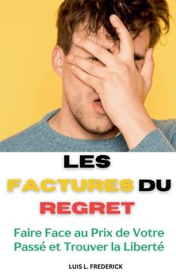 Les Factures du Regret: Faire Face au Prix de Votre Passï¿½ et Trouver la Libertï¿½