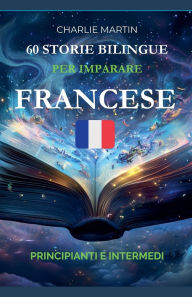 Title: 60 Storie Bilingue per Imparare il Francese: Principianti e Intermedi, Author: Charlie Martin