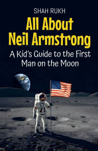 Title: All About Neil Armstrong: A Kid's Guide to the First Man on the Moon, Author: Shah Rukh