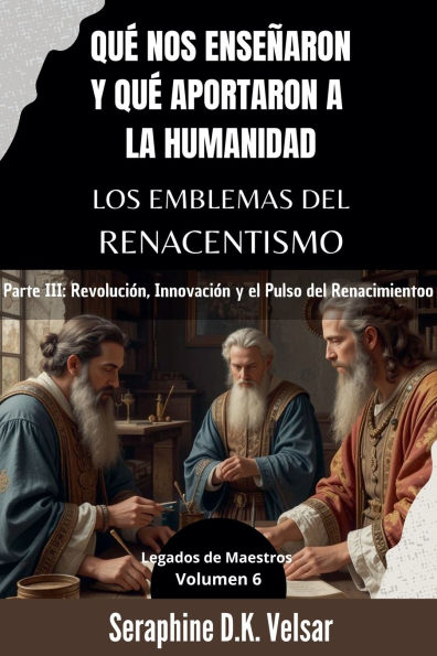 Quï¿½ nos enseï¿½aron y quï¿½ aportaron a la humanidad los emblemas del Renacentismo. Parte III: Revoluciï¿½n, Innovaciï¿½n y el Pulso del Renacimiento.
