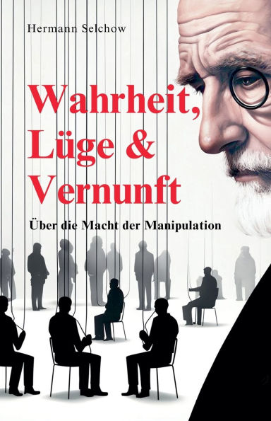 Wahrheit, Lï¿½ge & Vernunft - ï¿½ber die Macht der Manipulation