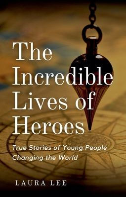 the Incredible Lives of Heroes: True Stories Young People Changing World