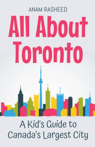 Title: All About Toronto: A Kid's Guide to Canada's Largest City, Author: Anam Rasheed