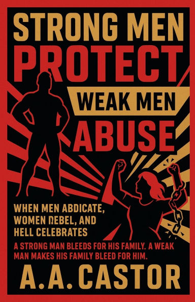 Strong Men Protect, Weak Abuse: When Abdicate, Women Rebel, and Hell Celebrates