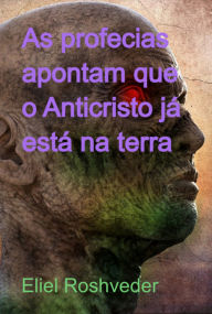 Title: As Profecias Apontam Que O Anticristo Já Está Na Terra, Author: Eliel Roshveder