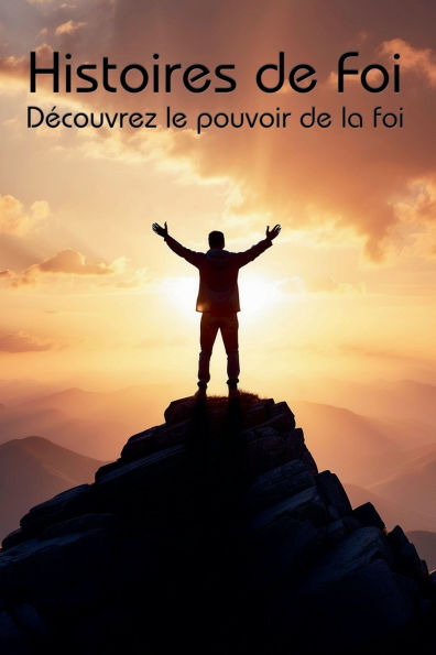 Histoires de Foi: Dï¿½couvrez le pouvoir de la foi