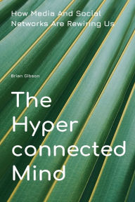 Title: The Hyperconnected Mind How Media And Social Networks Are Rewiring Us, Author: Brian Gibson