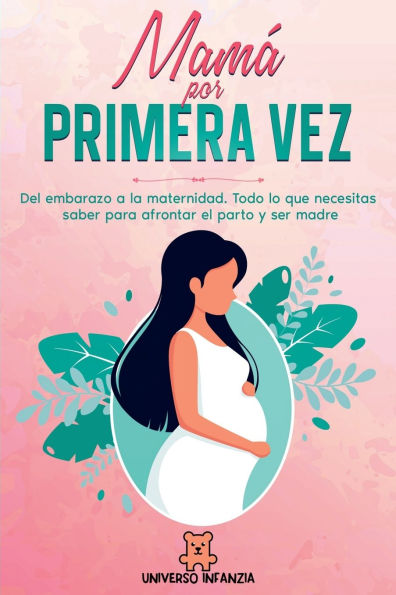 Mamï¿½ por primera vez: Del Embarazo a la Maternidad. Todo lo que necesitas saber para afrontar el parto y ser madre.