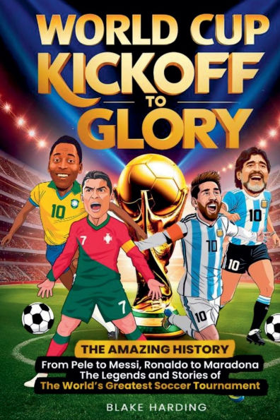 World Cup Kickoff Glory: The AMAZING HISTORY From Pele to Messi, Ronaldo Maradona Legends and Stories of World's Greatest Soccer Tournament