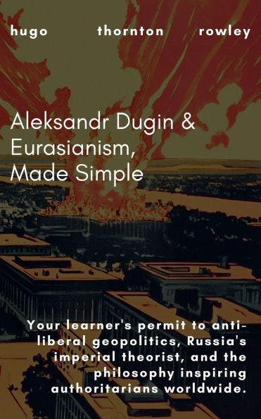 Aleksandr Dugin & Eurasianism, Made Simple