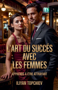 Title: L'art du Succï¿½s Avec les Femmes, Author: Iliyan Topchiev