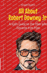 Title: All About Robert Downey Jr.: A Kid's Guide to the Man Who Became Iron Man, Author: Shah Rukh