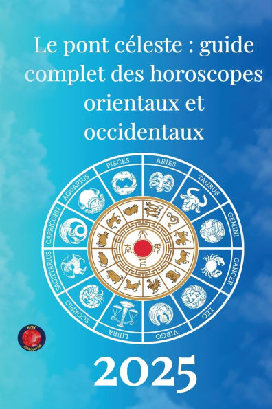 Le pont cï¿½leste: guide complet des horoscopes orientaux et occidentaux 2025