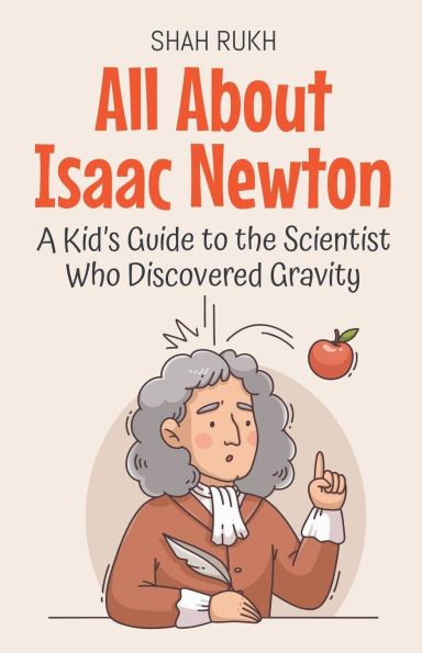 All About Isaac Newton: A Kid's Guide to the Scientist Who Discovered Gravity
