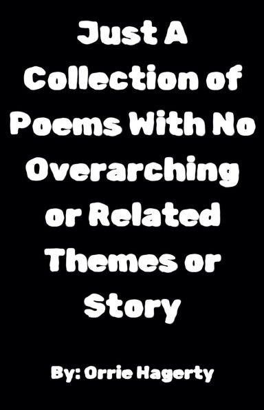 Just A Collection of Poems With No Overarching or Related Themes Story