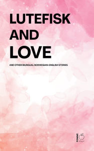 Title: Lutefisk and Love And Other Bilingual Norwegian-English Stories, Author: Pomme Bilingual