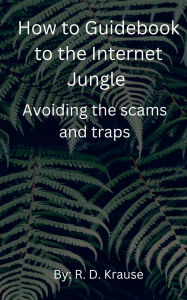 Title: How to Guidebook to the Internet Jungle Avoiding the scams and Traps, Author: Richard Krause