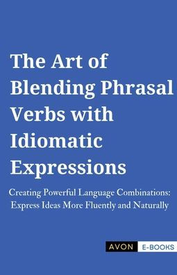 The Art of Blending Phrasal Verbs with Idiomatic Expressions