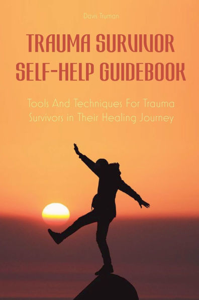 Trauma Survivor Self-Help Guidebook Tools And Techniques For Survivors Their Healing Journey