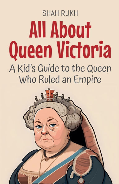 All About Queen Victoria: A Kid's Guide to the Queen Who Ruled an Empire