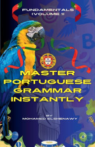 Title: Master Portuguese Grammar Instantly: Fundamentals (Volume 1), Author: Mohamed Elshenawy
