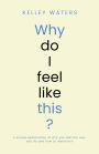 Why Do I Feel Like This?: A simple explanation of why you feel the way you do and how to improve it