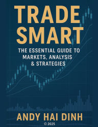Title: Trade Smart: The Essential Guide to Markets, Analyses & Strategies, Author: Andy Hai Dinh