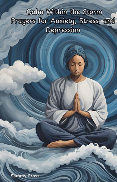 Calm Within the Storm Prayers for Anxiety, Stress, and Depression