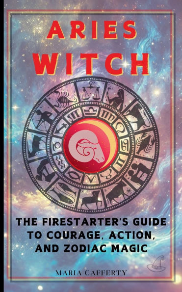Aries Witch: The Firestarter's Guide to Courage, Action, and Zodiac Magic