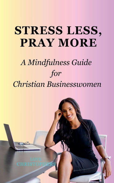 Stress Less, Pray More: A Mindfulness Guide for Christian Businesswomen
