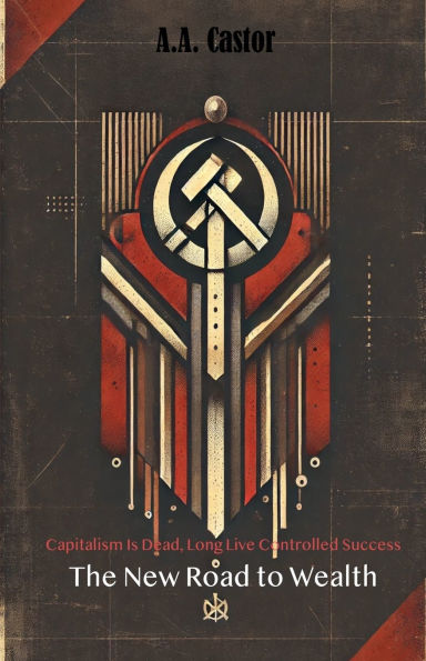 Capitalism Is Dead, Long Live Controlled Success: The New Road to Wealth