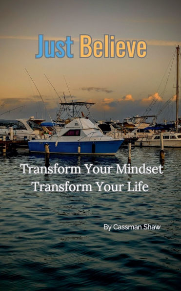 Just Believe: Transform Your Mindset, Transform Your Life.