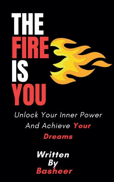 The Fire Is You: Unlock Your Inner Power And Achieve Dreams