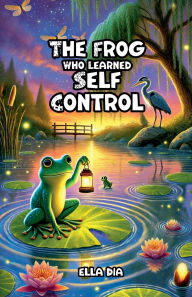Title: The Frog Who Learned Self Control, Author: Ella Dia
