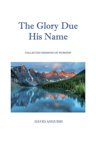 The Glory Due His Name: Collected Sermons on Worship