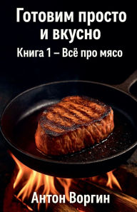 Title: Готовим просто и вкусно. Книга 1 - Всё про мясl, Author: Anton Vorgin