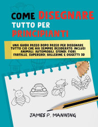Title: Come Disegnare Tutto per Principianti: Una guida passo-passo per disegnare tutto ciï¿½ che hai sempre desiderato, Author: Psychbite